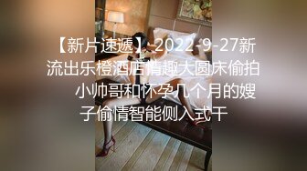 【新片速遞】 2022-9-27新流出乐橙酒店情趣大圆床偷拍❤️小帅哥和怀孕几个月的嫂子偷情智能侧入式干