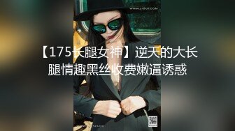 【175长腿女神】逆天的大长腿情趣黑丝收费嫩逼诱惑