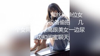 【新片速遞】 屌丝男单位女厕垃圾筐偷装设备偷拍❤️几个女同事尿尿高跟美女一边尿一边和闺蜜聊天