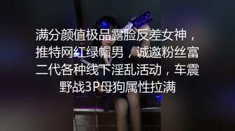 满分颜值极品露脸反差女神，推特网红绿帽男，诚邀粉丝富二代各种线下淫乱活动，车震野战3P母狗属性拉满