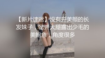 【新片速遞】没有开美颜的长发妹子，岔开大腿露出少毛的美鲍鱼，角度很多