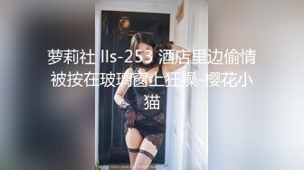 萝莉社 lls-253 酒店里边偷情被按在玻璃窗上狂操-樱花小猫