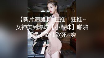   超清纯制服模特身材诱惑长相甜美挑逗鸡巴打飞机女上位打桩，表情太享受