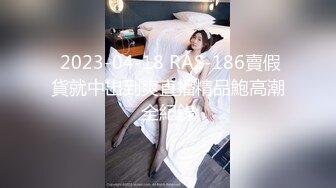  2023-04-18 RAS-186賣假貨就中出到爽直播精品鮑高潮全紀錄