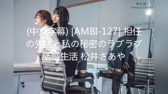 (中文字幕) [AMBI-127] 担任の先生と私の秘密のラブラブ結婚生活 松井さあや