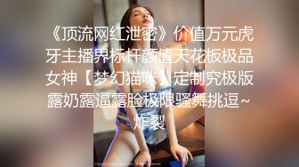 《顶流网红泄密》价值万元虎牙主播界标杆颜值天花板极品女神【梦幻猫咪】定制究极版露奶露逼露脸极限骚舞挑逗~炸裂