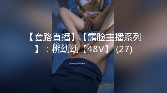 【套路直播】【露脸主播系列】：桃幼幼【48V】 (27)