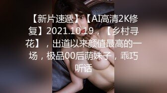 【新片速遞】【AI高清2K修复】2021.10.19，【乡村寻花】，出道以来颜值最高的一场，极品00后萌妹子，乖巧听话