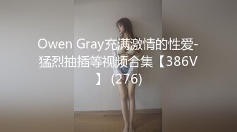 Owen Gray充满激情的性爱-猛烈抽插等视频合集【386V】 (276)