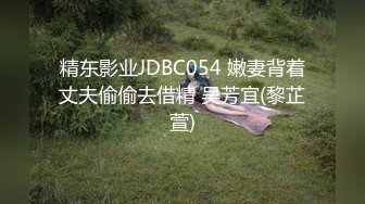 精东影业JDBC054 嫩妻背着丈夫偷偷去借精 吴芳宜(黎芷萱)