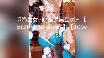 G奶美女~跳蛋道具自慰~ 【pr3ttyp1nkpussy】【100v】 (13)