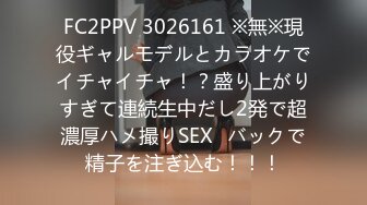 FC2PPV 3026161 ※無※現役ギャルモデルとカラオケでイチャイチャ！？盛り上がりすぎて連続生中だし2発で超濃厚ハメ撮りSEX♡バックで精子を注ぎ込む！！！