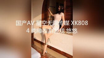 国产AV 星空无限传媒 XK8084 肉棒收割游戏 悠悠