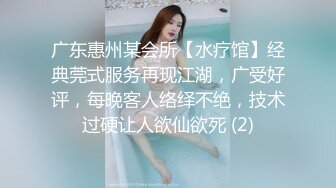 广东惠州某会所【水疗馆】经典莞式服务再现江湖，广受好评，每晚客人络绎不绝，技术过硬让人欲仙欲死 (2)