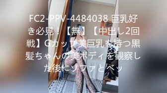 FC2-PPV-4484038 巨乳好き必見！【無】【中出し2回戦】Gカップ美巨乳を持つ黒髪ちゃんの美ボディを観察した後にソファとベッ