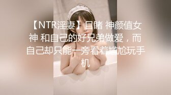 【NTR淫妻】目睹 神颜值女神 和自己的好兄弟做爱，而自己却只能一旁看着尴尬玩手机