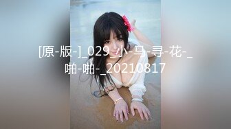 [原-版-]_029_小-马-寻-花-_啪-啪-_20210817