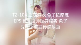 TZ-104 白石麻衣 兔子按摩院EP5 巨乳技师贴身服务 兔子先生 x 麻豆传媒映画