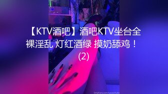 【KTV酒吧】酒吧KTV坐台全裸淫乱 灯红酒绿 摸奶舔鸡！ (2)