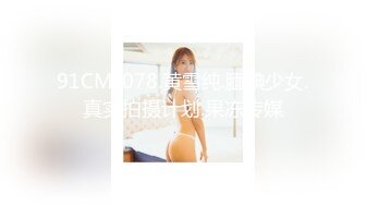 91CM-078.黄雪纯.腼腆少女.真实拍摄计划.果冻传媒