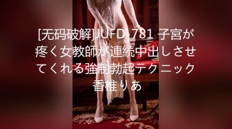 [无码破解]JUFD-781 子宮が疼く女教師が連続中出しさせてくれる強制勃起テクニック 香椎りあ