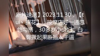 新片速遞】2023.11.30，【tui丶探花】，按摩店好一通忽悠勾搭，30多岁小少妇，白臀撅起果断插入干逼