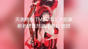 天美傳媒 TMBC011 大奶家教老師竟然還是處女 斑斑