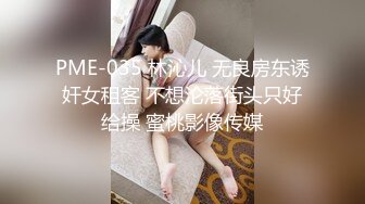 【360水滴TP】年轻情侣开房做爱实录-颜值高身材好，美乳诱惑阴毛浓密，聊天做爱对白清晰