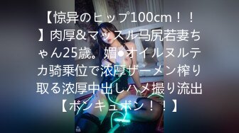 【惊异のヒップ100cm！！】肉厚&マッスル马尻若妻ちゃん25歳。媚●オイルヌルテカ骑乗位で浓厚ザーメン榨り取る浓厚中出しハメ撮り流出【ボンキュボン！！】