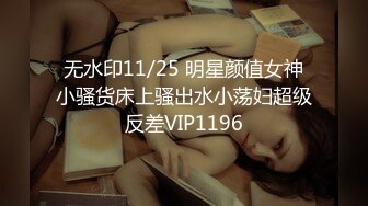 无水印11/25 明星颜值女神小骚货床上骚出水小荡妇超级反差VIP1196