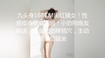 九头身168CM网红骚女！性感皮衣极度诱惑！小奶狗炮友操逼，跳蛋振动棒插穴，主动骑乘位猛坐