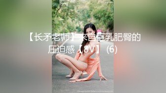 【长矛老师】来自巨乳肥臀的压迫感【8V】 (6)