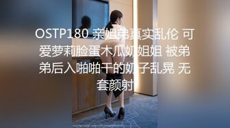 OSTP180 亲姐弟真实乱伦 可爱萝莉脸蛋木瓜奶姐姐 被弟弟后入啪啪干的奶子乱晃 无套颜射