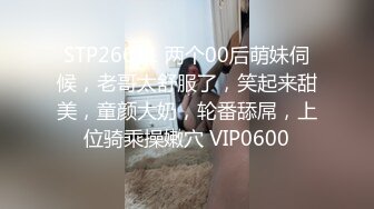 STP26611 两个00后萌妹伺候，老哥太舒服了，笑起来甜美，童颜大奶，轮番舔屌，上位骑乘操嫩穴 VIP0600