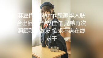 麻豆传媒&amp;皇家华人联合出品国产AV佳作 兄弟再次照顾我的女友 欲求不满在线求干