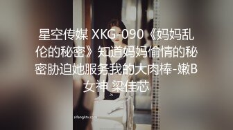 星空传媒 XKG-090《妈妈乱伦的秘密》知道妈妈偷情的秘密胁迫她服务我的大肉棒-嫩B女神 梁佳芯