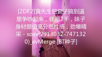 [2DF2]黄先生把套子搞到逼里争吵起来，钱退2千，妹子身材颜值高分很性感，劲爆精采 - soav(2913032-7471320)_evMerge [BT种子]