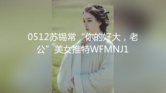 0512苏锡常“你的好大，老公”美女推特WFMNJ1