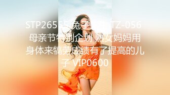 STP26555 兔子先生 TZ-056 母亲节特别企划 熟女妈妈用身体来犒劳成绩有了提高的儿子 VIP0600