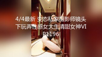 4/4最新 变态私家摄影师镜头下玩弄性感女大生清甜女神VIP1196