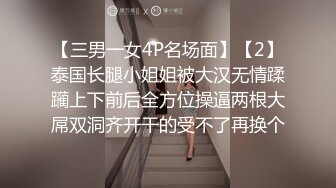 【三男一女4P名场面】【2】泰国长腿小姐姐被大汉无情蹂躏上下前后全方位操逼两根大屌双洞齐开干的受不了再换个