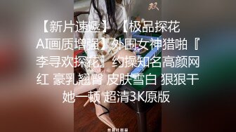 【新片速遞】 【极品探花❤️AI画质增强】外围女神猎啪『李寻欢探花』约操知名高颜网红 豪乳翘臀 皮肤雪白 狠狠干她一顿 超清3K原版 