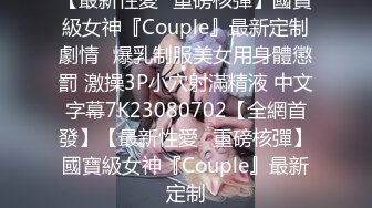 【最新性愛❤重磅核彈】國寶級女神『Couple』最新定制劇情❤爆乳制服美女用身體懲罰 激操3P小穴射滿精液 中文字幕7K23080702【全網首發】【最新性愛❤重磅核彈】國寶級女神『Couple』最新定制