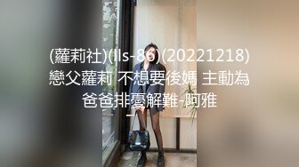 (蘿莉社)(lls-86)(20221218)戀父蘿莉 不想要後媽 主動為爸爸排憂解難-阿雅