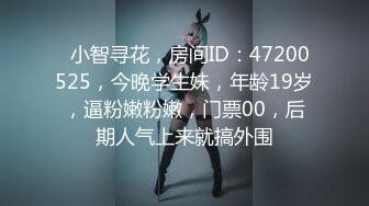   小智寻花，房间ID：47200525，今晚学生妹，年龄19岁，逼粉嫩粉嫩，门票00，后期人气上来就搞外围