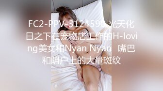 FC2-PPV-3124590 光天化日之下在宠物店工作的H-loving美女和Nyan Nyan♡嘴巴和阴户上的大量斑纹