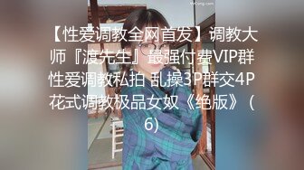 【性爱调教全网首发】调教大师『渡先生』最强付费VIP群性爱调教私拍 乱操3P群交4P花式调教极品女奴《绝版》 (6)