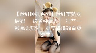 【迷奸睡奸系列】迷奸美熟女后妈❤️被各种玩弄❤️狂艹一顿毫无知觉，肥美逼逼简直爽翻了！