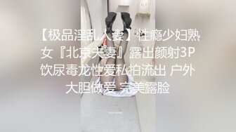 【极品淫乱人妻】性瘾少妇熟女『北京夫妻』露出颜射3P饮尿毒龙性爱私拍流出 户外大胆做爱 完美露脸