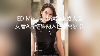 ED Mosaic 邀请路上素人父女看A片结果两人性欲高涨 (1)